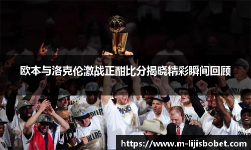 欧本与洛克伦激战正酣比分揭晓精彩瞬间回顾